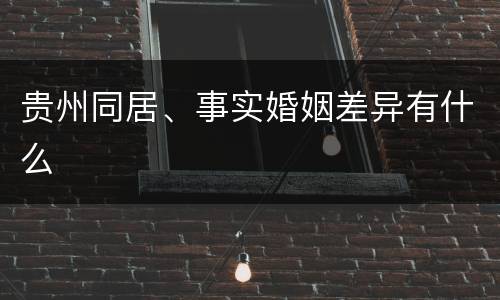贵州同居、事实婚姻差异有什么