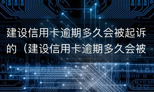 建设信用卡逾期多久会被起诉的（建设信用卡逾期多久会被起诉的呢）