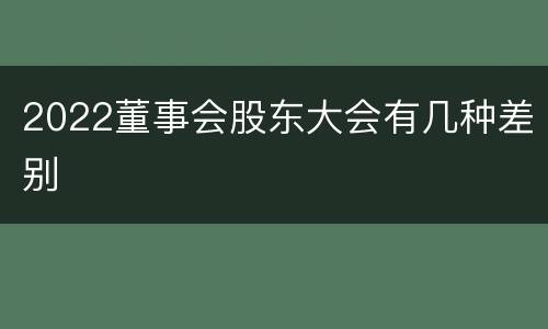 2022董事会股东大会有几种差别