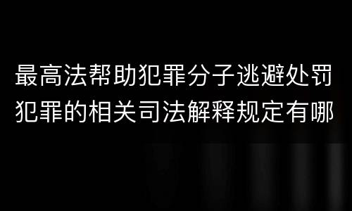 最高法帮助犯罪分子逃避处罚犯罪的相关司法解释规定有哪些主要内容