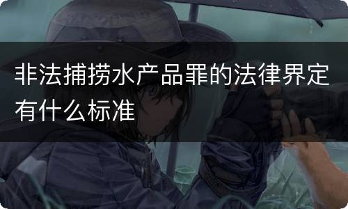 非法捕捞水产品罪的法律界定有什么标准