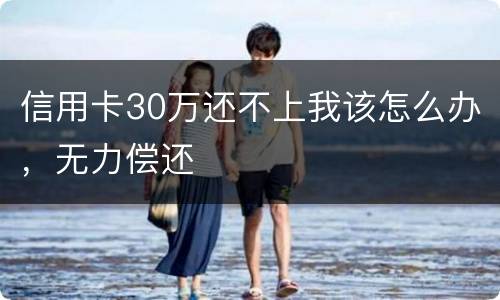 信用卡30万还不上我该怎么办，无力偿还