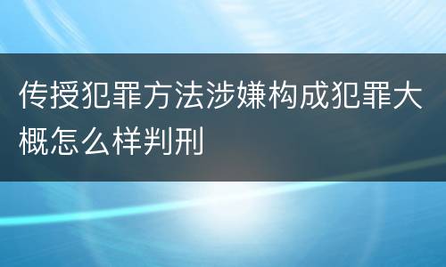 传授犯罪方法涉嫌构成犯罪大概怎么样判刑
