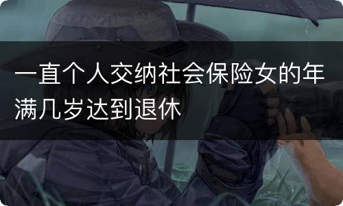 一直个人交纳社会保险女的年满几岁达到退休