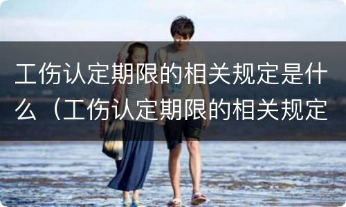 工伤认定期限的相关规定是什么（工伤认定期限的相关规定是什么呢）