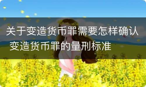 关于变造货币罪需要怎样确认 变造货币罪的量刑标准