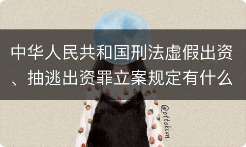 中华人民共和国刑法虚假出资、抽逃出资罪立案规定有什么？