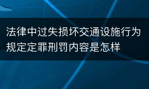 法律中过失损坏交通设施行为规定定罪刑罚内容是怎样