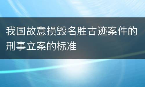 我国故意损毁名胜古迹案件的刑事立案的标准