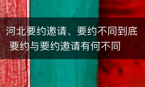 河北要约邀请、要约不同到底 要约与要约邀请有何不同
