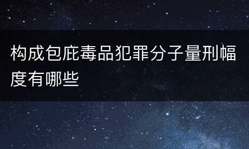 构成包庇毒品犯罪分子量刑幅度有哪些