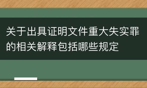关于出具证明文件重大失实罪的相关解释包括哪些规定
