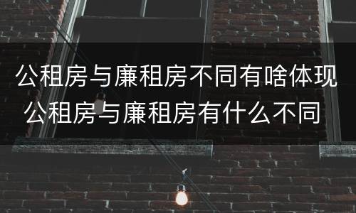 公租房与廉租房不同有啥体现 公租房与廉租房有什么不同