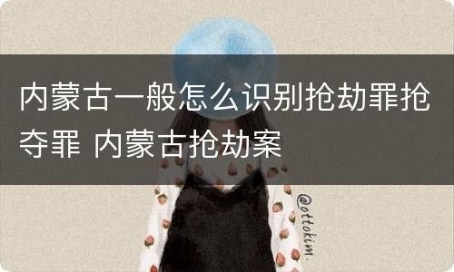 内蒙古一般怎么识别抢劫罪抢夺罪 内蒙古抢劫案