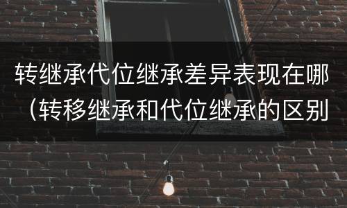 转继承代位继承差异表现在哪（转移继承和代位继承的区别）