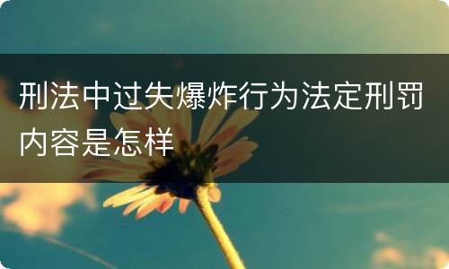 刑法中过失爆炸行为法定刑罚内容是怎样