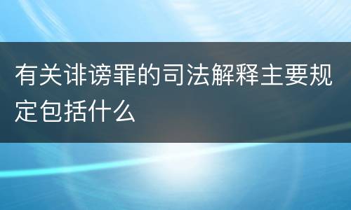 有关诽谤罪的司法解释主要规定包括什么