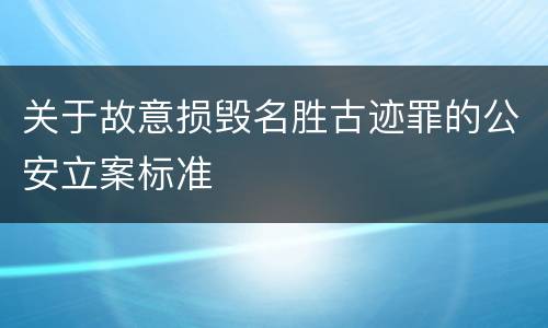 关于故意损毁名胜古迹罪的公安立案标准