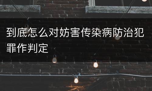 到底怎么对妨害传染病防治犯罪作判定