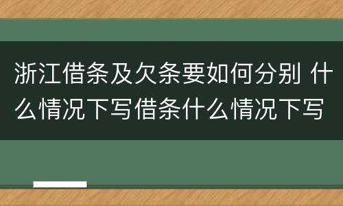 浙江借条及欠条要如何分别 什么情况下写借条什么情况下写欠条