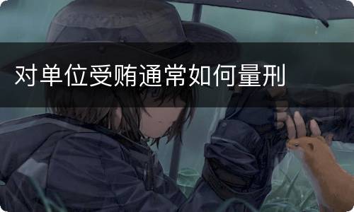 对单位受贿通常如何量刑