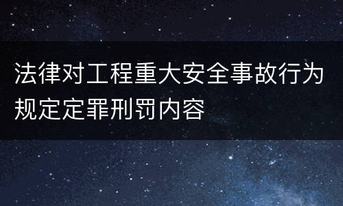 法律对工程重大安全事故行为规定定罪刑罚内容