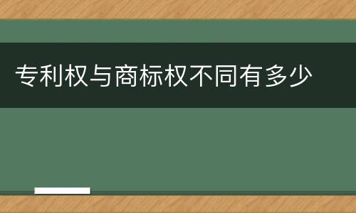 专利权与商标权不同有多少