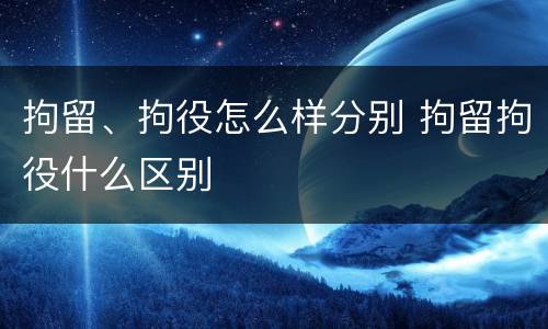拘留、拘役怎么样分别 拘留拘役什么区别