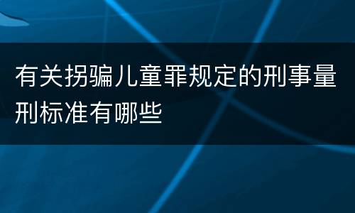 有关拐骗儿童罪规定的刑事量刑标准有哪些