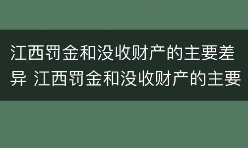 江西罚金和没收财产的主要差异 江西罚金和没收财产的主要差异有哪些
