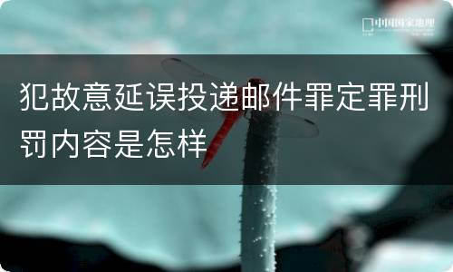 犯故意延误投递邮件罪定罪刑罚内容是怎样