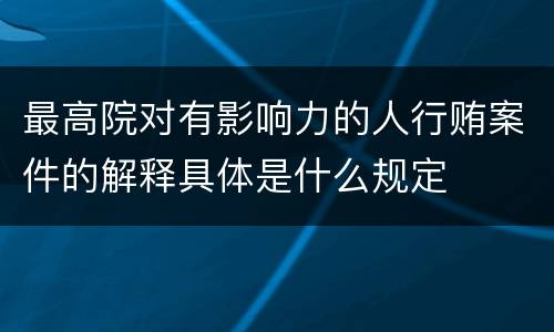 最高院对有影响力的人行贿案件的解释具体是什么规定