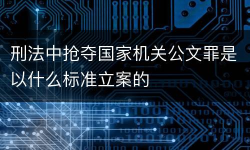 刑法中抢夺国家机关公文罪是以什么标准立案的