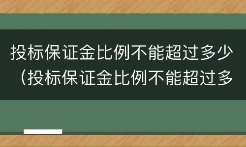 投标保证金比例不能超过多少（投标保证金比例不能超过多少倍）