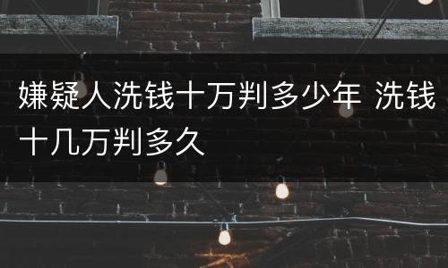 嫌疑人洗钱十万判多少年 洗钱十几万判多久