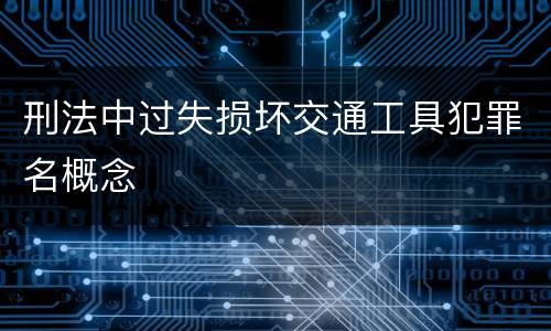 刑法中过失损坏交通工具犯罪名概念