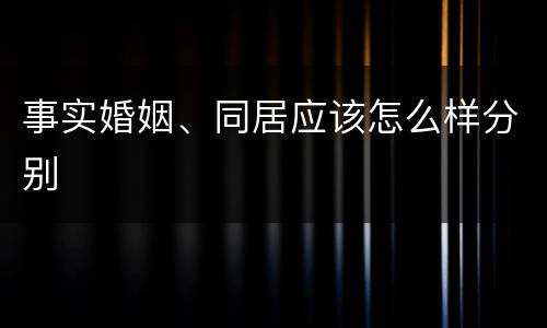 事实婚姻、同居应该怎么样分别