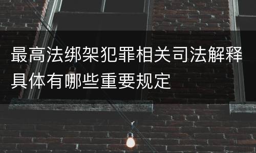 最高法绑架犯罪相关司法解释具体有哪些重要规定