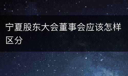 宁夏股东大会董事会应该怎样区分