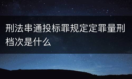 刑法串通投标罪规定定罪量刑档次是什么