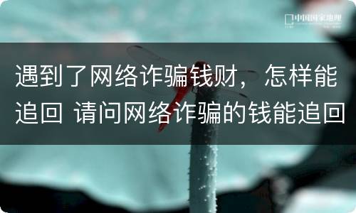 遇到了网络诈骗钱财，怎样能追回 请问网络诈骗的钱能追回来吗?