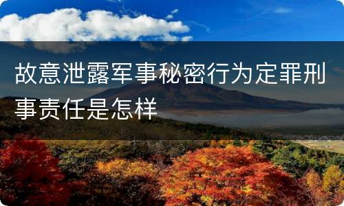 故意泄露军事秘密行为定罪刑事责任是怎样