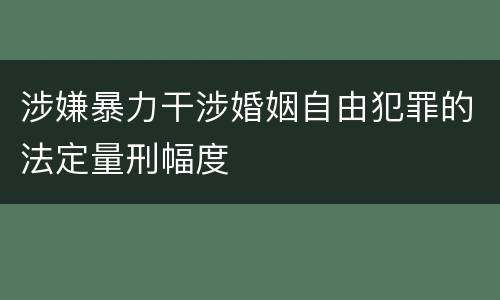 涉嫌暴力干涉婚姻自由犯罪的法定量刑幅度