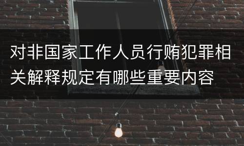 对非国家工作人员行贿犯罪相关解释规定有哪些重要内容