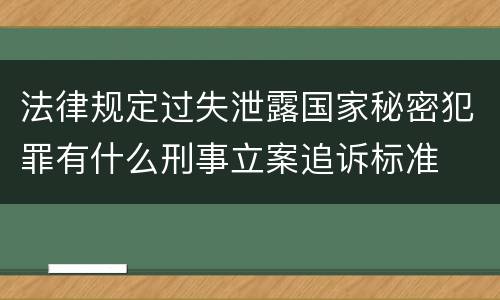 法律规定过失泄露国家秘密犯罪有什么刑事立案追诉标准