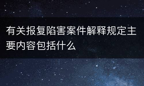 有关报复陷害案件解释规定主要内容包括什么