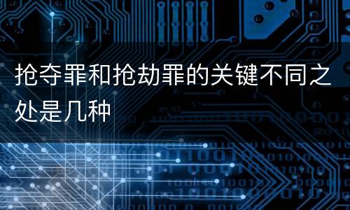 抢夺罪和抢劫罪的关键不同之处是几种