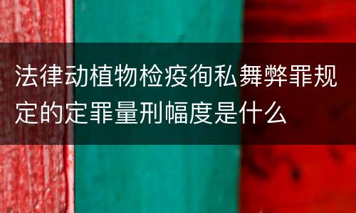 法律动植物检疫徇私舞弊罪规定的定罪量刑幅度是什么