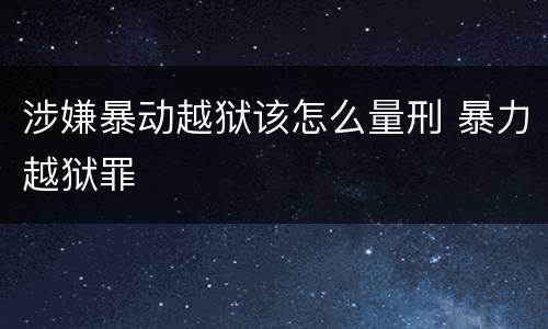 涉嫌暴动越狱该怎么量刑 暴力越狱罪