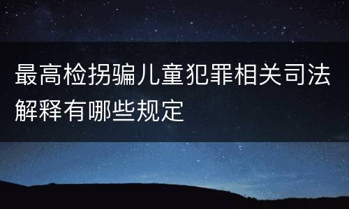 最高检拐骗儿童犯罪相关司法解释有哪些规定